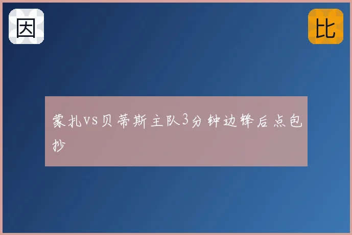 蒙扎vs贝蒂斯主队3分钟边锋后点包抄