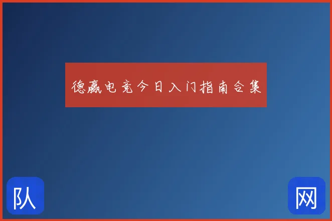 德赢电竞今日入门指南合集